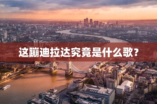 这蹦迪拉达究竟是什么歌？