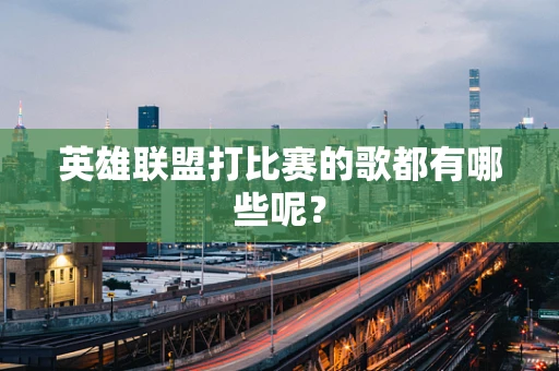 英雄联盟打比赛的歌都有哪些呢？