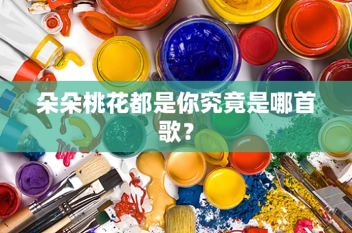 朵朵桃花都是你究竟是哪首歌？