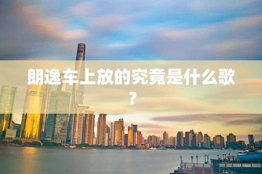 朗逸车上放的究竟是什么歌？