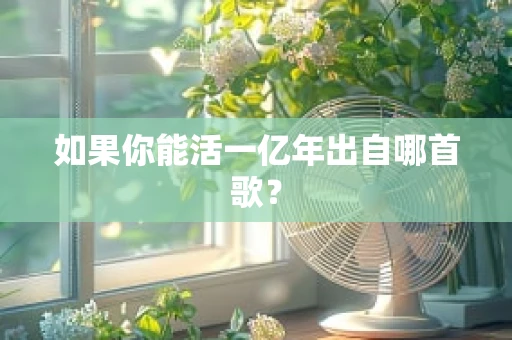 如果你能活一亿年出自哪首歌？