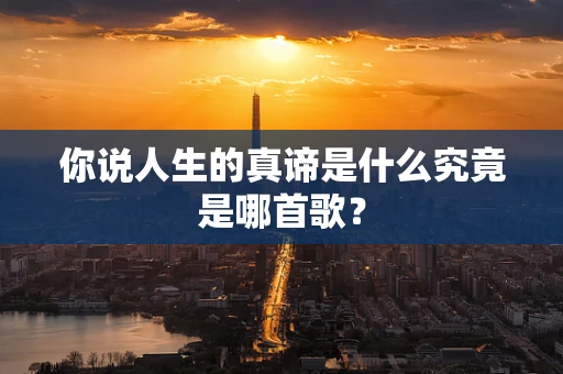 你说人生的真谛是什么究竟是哪首歌？
