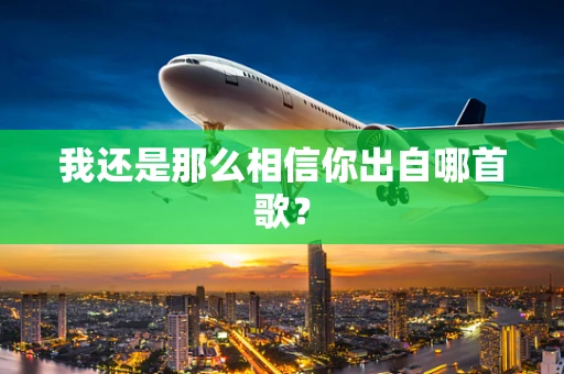 我还是那么相信你出自哪首歌？
