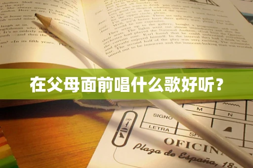 在父母面前唱什么歌好听？