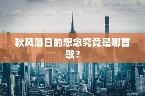 秋风落日的想念究竟是哪首歌？