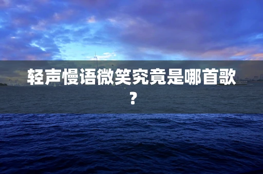 轻声慢语微笑究竟是哪首歌？