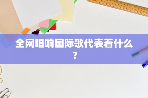 全网唱响国际歌代表着什么？
