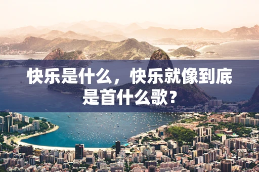 快乐是什么，快乐就像到底是首什么歌？