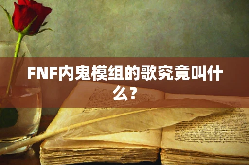 FNF内鬼模组的歌究竟叫什么？