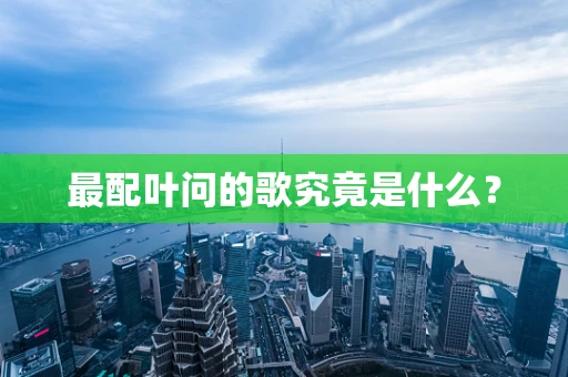 最配叶问的歌究竟是什么？