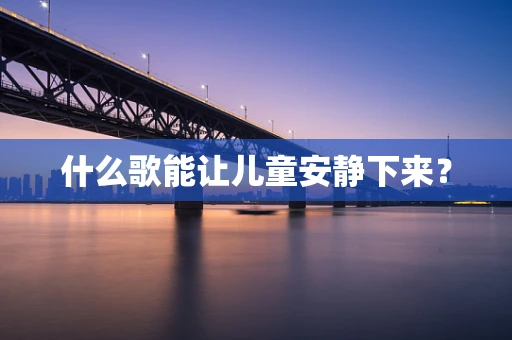 什么歌能让儿童安静下来？