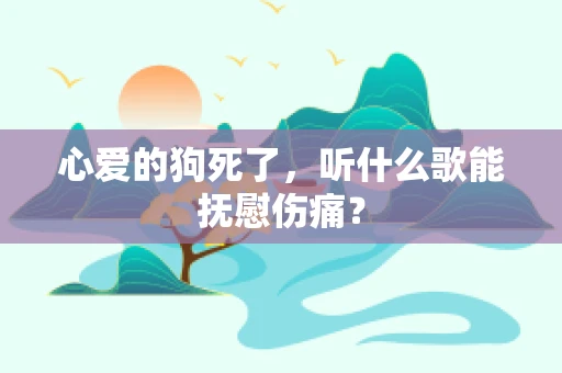 心爱的狗死了，听什么歌能抚慰伤痛？
