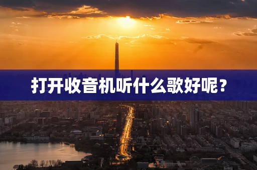打开收音机听什么歌好呢？