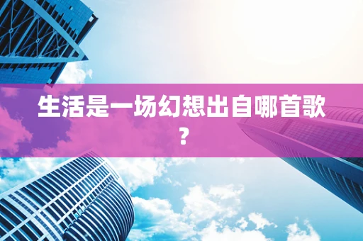 生活是一场幻想出自哪首歌？