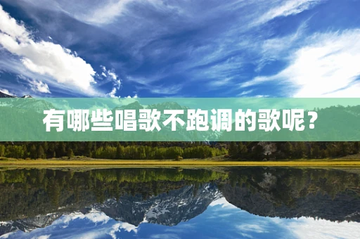 有哪些唱歌不跑调的歌呢？