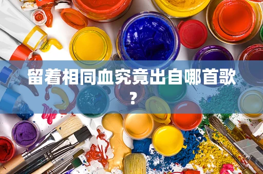 留着相同血究竟出自哪首歌？
