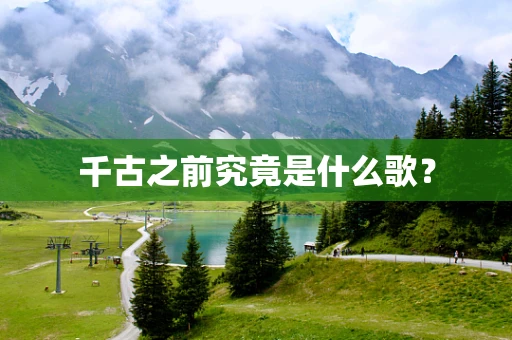 千古之前究竟是什么歌？