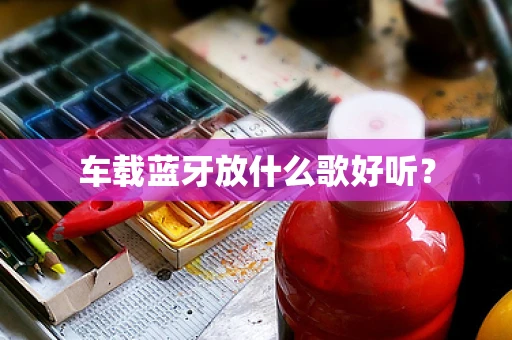 车载蓝牙放什么歌好听？