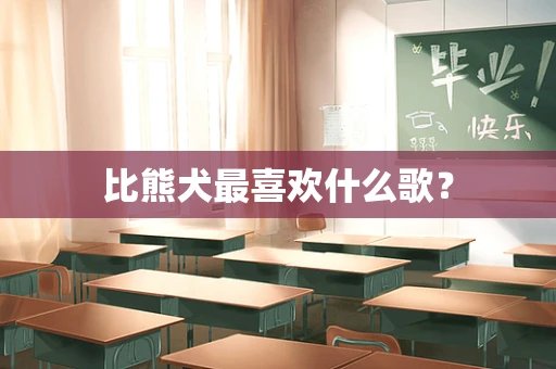 比熊犬最喜欢什么歌？