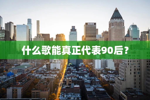 什么歌能真正代表90后？