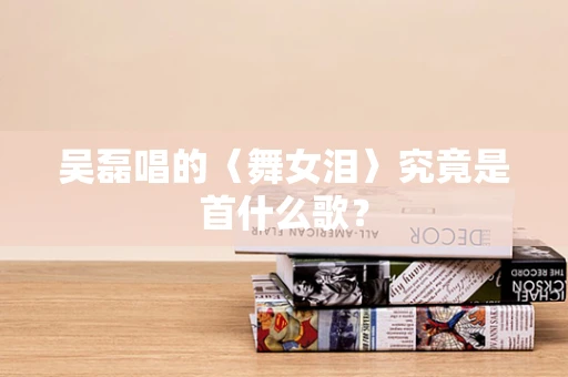 吴磊唱的〈舞女泪〉究竟是首什么歌？