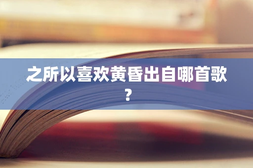 之所以喜欢黄昏出自哪首歌？