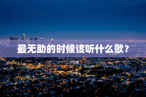 最无助的时候该听什么歌？