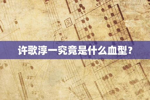 许歌淳一究竟是什么血型？
