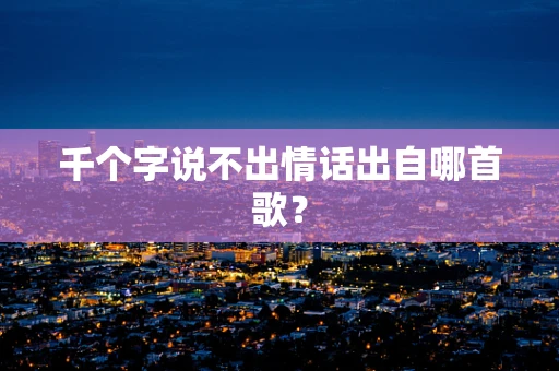 千个字说不出情话出自哪首歌？