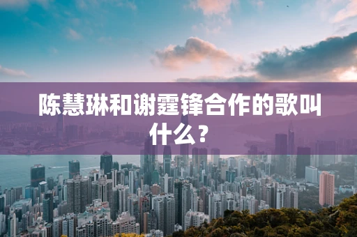 陈慧琳和谢霆锋合作的歌叫什么？