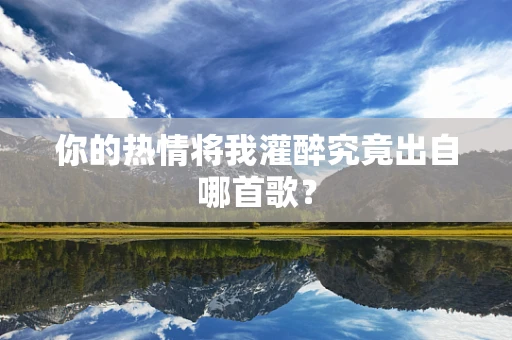 你的热情将我灌醉究竟出自哪首歌？