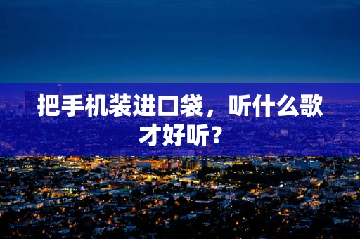 把手机装进口袋，听什么歌才好听？
