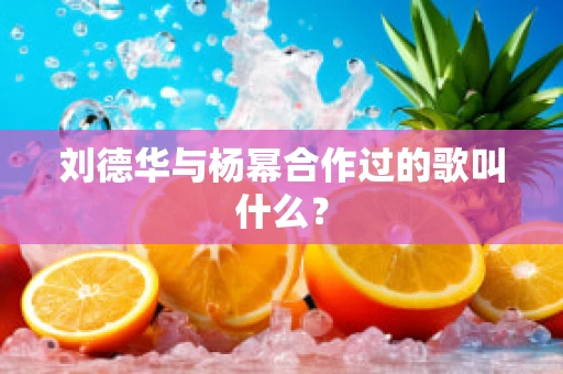 刘德华与杨幂合作过的歌叫什么？