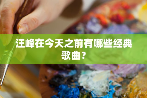 汪峰在今天之前有哪些经典歌曲？