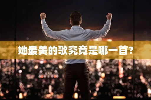 她最美的歌究竟是哪一首？