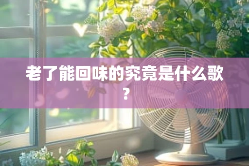 老了能回味的究竟是什么歌？
