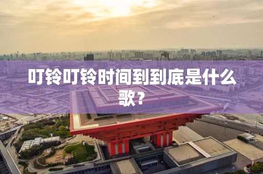 叮铃叮铃时间到到底是什么歌？