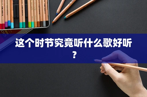 这个时节究竟听什么歌好听？