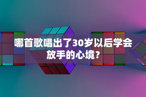 哪首歌唱出了30岁以后学会放手的心境？