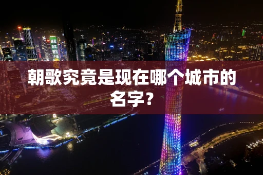 朝歌究竟是现在哪个城市的名字？