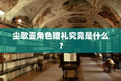 尘歌壶角色赠礼究竟是什么？