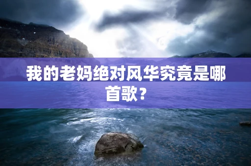 我的老妈绝对风华究竟是哪首歌？