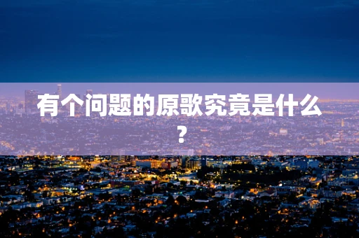 有个问题的原歌究竟是什么？