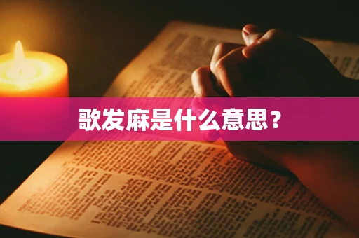 歌发麻是什么意思？