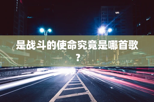 是战斗的使命究竟是哪首歌？