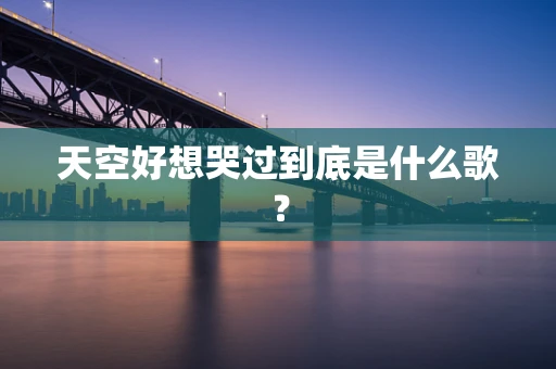 天空好想哭过到底是什么歌？