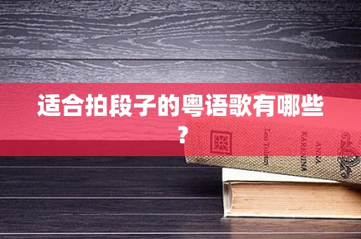 适合拍段子的粤语歌有哪些？