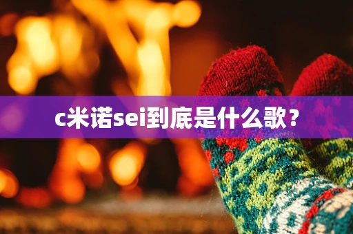 c米诺sei到底是什么歌？