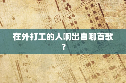 在外打工的人啊出自哪首歌？