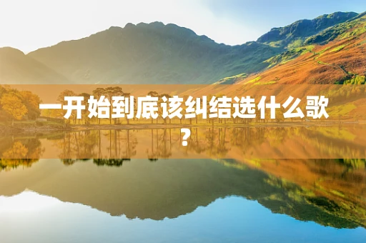 一开始到底该纠结选什么歌？
